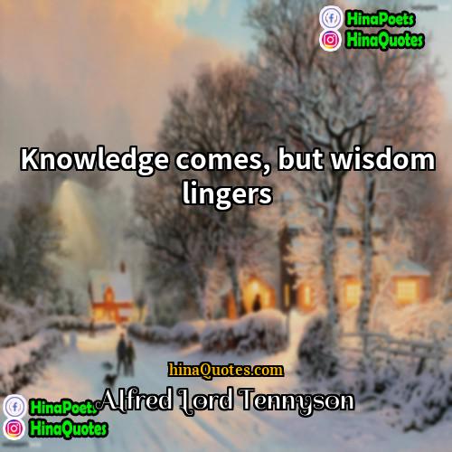 Alfred Lord Tennyson Quotes | Knowledge comes, but wisdom lingers.
  